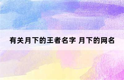 有关月下的王者名字 月下的网名